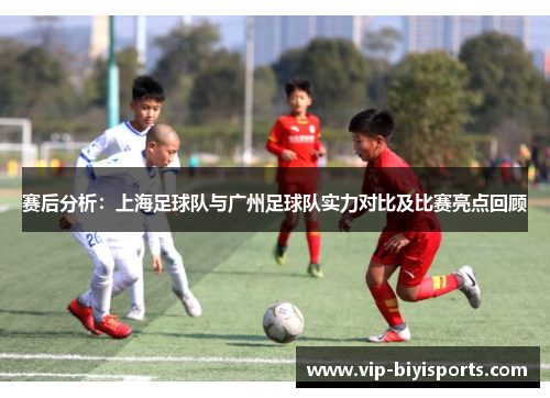 赛后分析：上海足球队与广州足球队实力对比及比赛亮点回顾