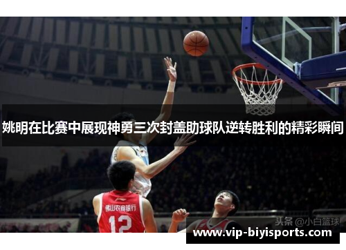 姚明在比赛中展现神勇三次封盖助球队逆转胜利的精彩瞬间