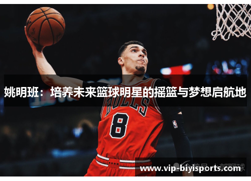 姚明班：培养未来篮球明星的摇篮与梦想启航地