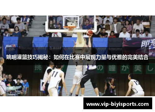 姚明灌篮技巧揭秘：如何在比赛中展现力量与优雅的完美结合
