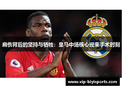 肩伤背后的坚持与牺牲：皇马中场核心迎来手术时刻